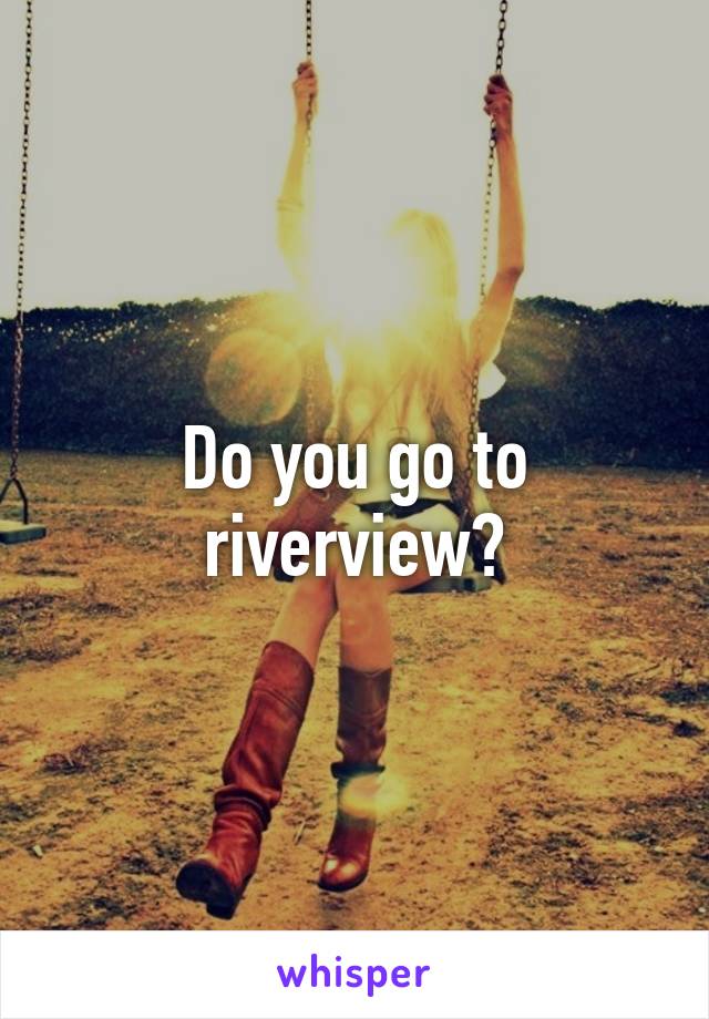 Do you go to riverview?