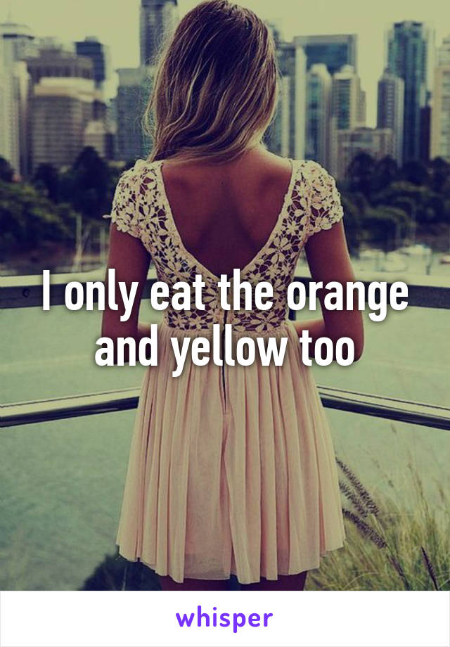 I only eat the orange and yellow too