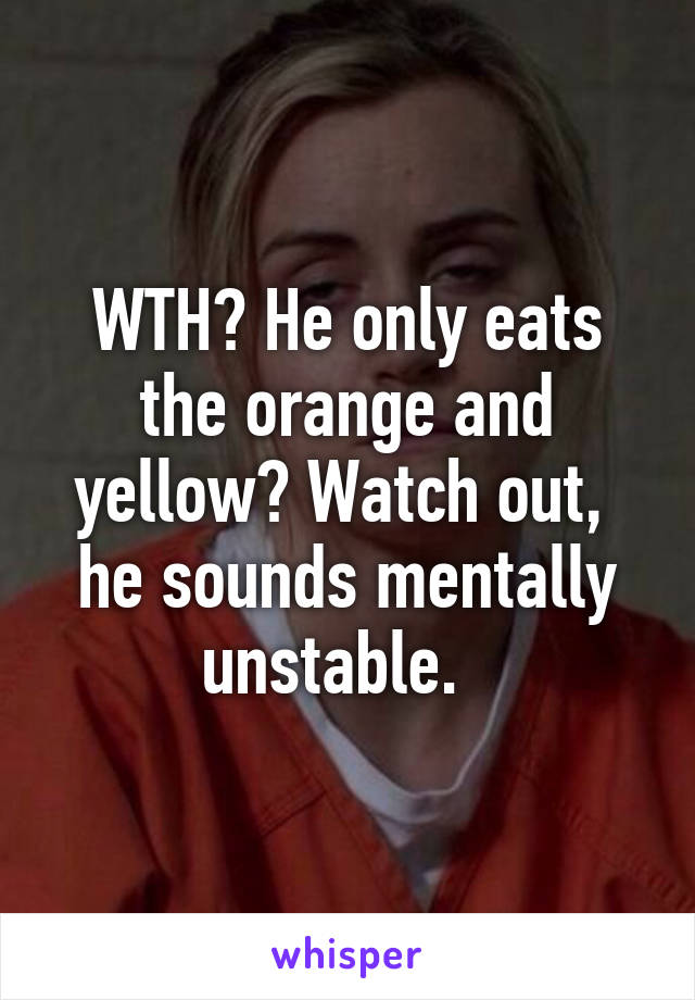 WTH? He only eats the orange and yellow? Watch out,  he sounds mentally unstable.  