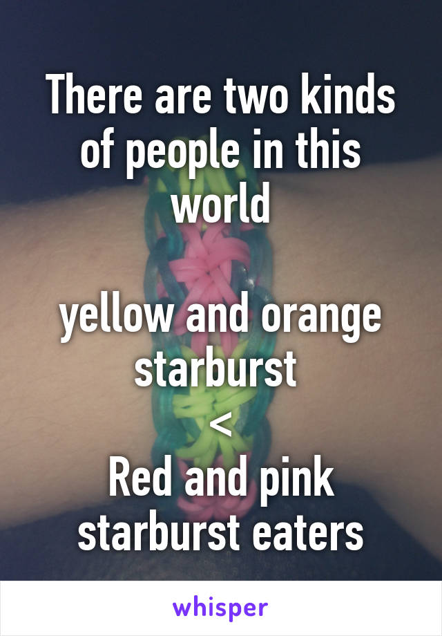 There are two kinds of people in this world

yellow and orange starburst 
<
Red and pink starburst eaters