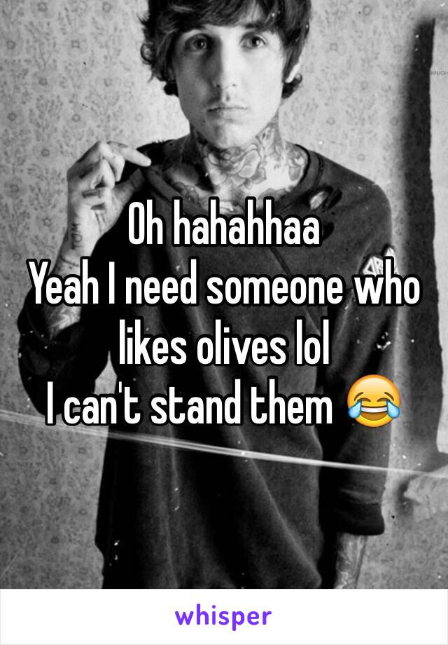 Oh hahahhaa
Yeah I need someone who likes olives lol
I can't stand them 😂