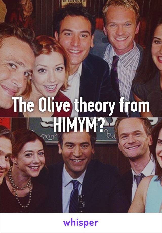 The Olive theory from HIMYM? 