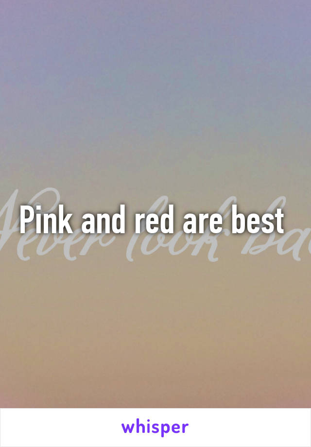 Pink and red are best 