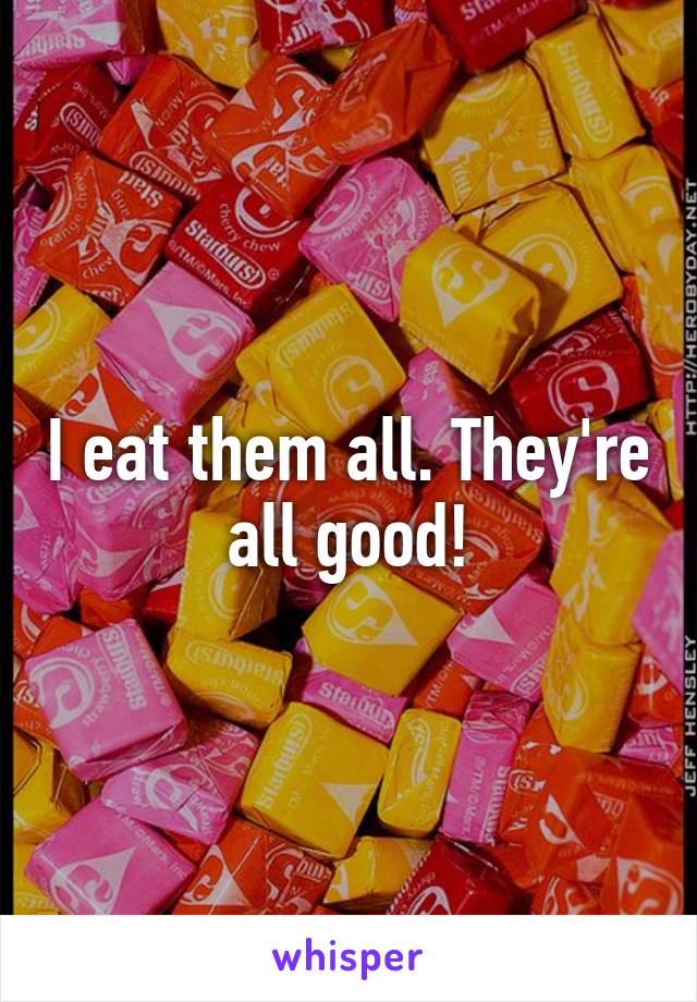 I eat them all. They're all good!