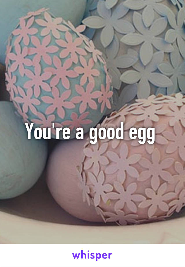 You're a good egg 
