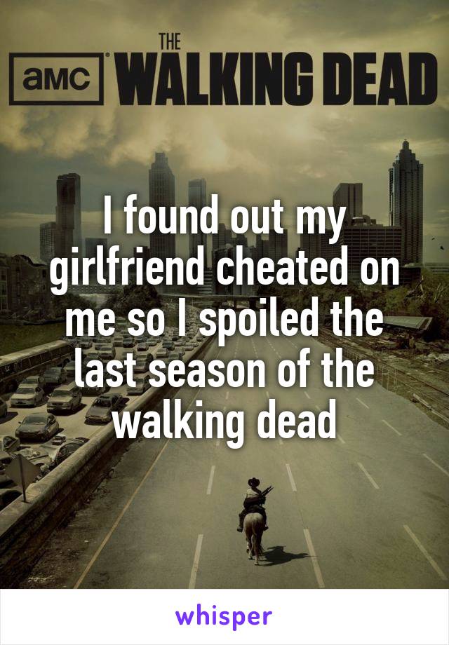 I found out my girlfriend cheated on me so I spoiled the last season of the walking dead
