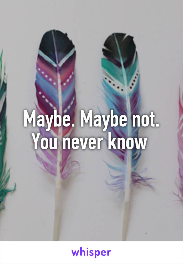 Maybe. Maybe not. You never know 