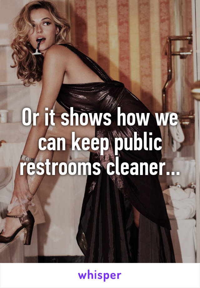 Or it shows how we can keep public restrooms cleaner...