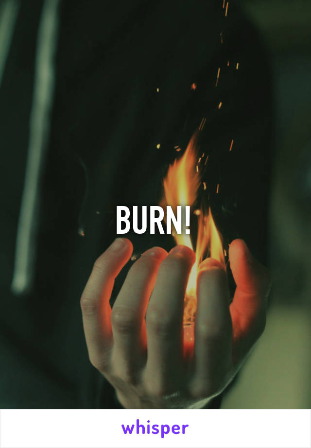 BURN!