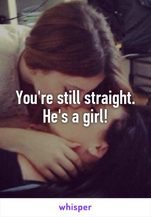 You're still straight. He's a girl!