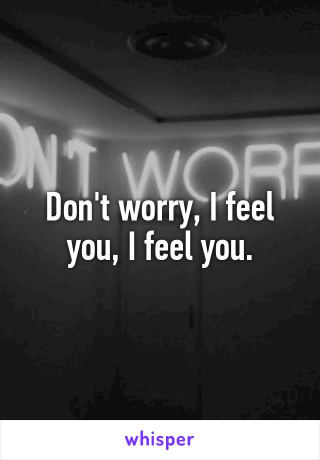 Don't worry, I feel you, I feel you.