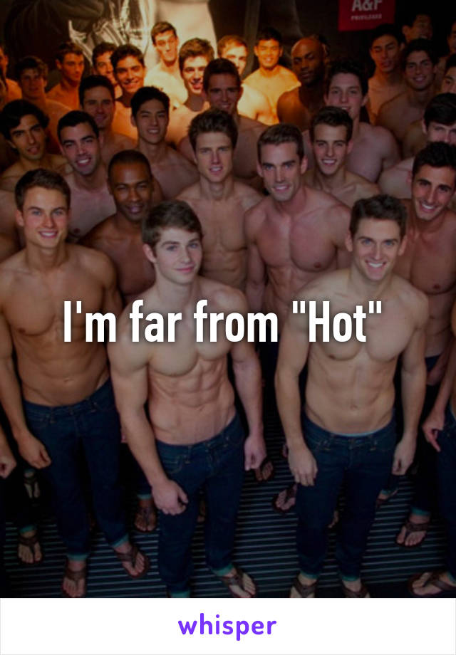 I'm far from "Hot" 