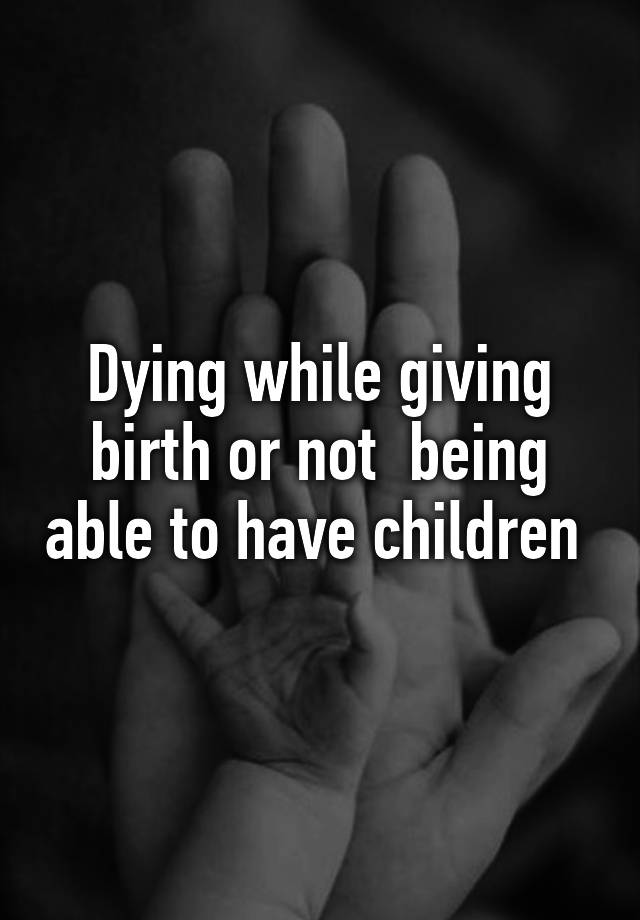 Dying while giving birth or not being able to have children