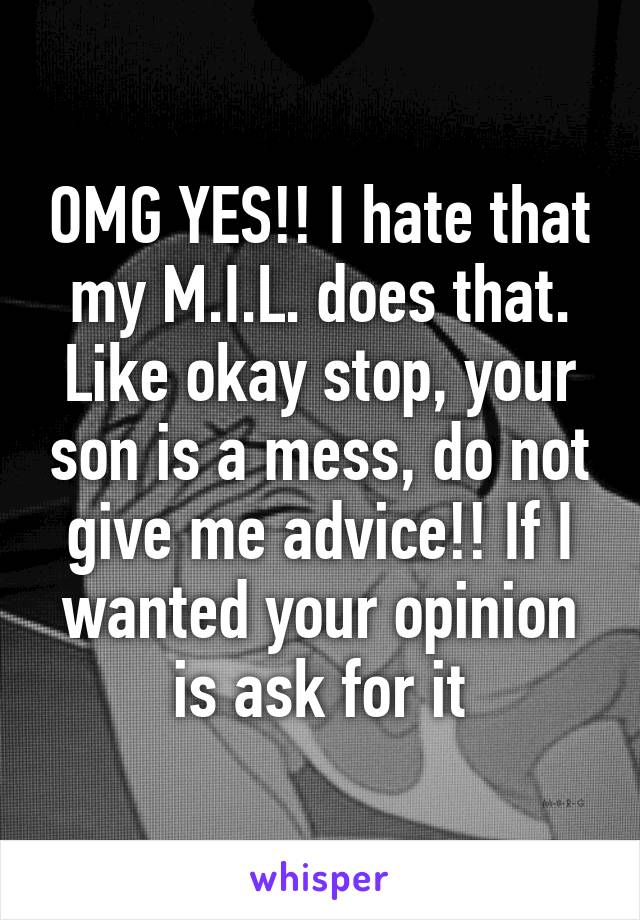OMG YES!! I hate that my M.I.L. does that. Like okay stop, your son is a mess, do not give me advice!! If I wanted your opinion is ask for it