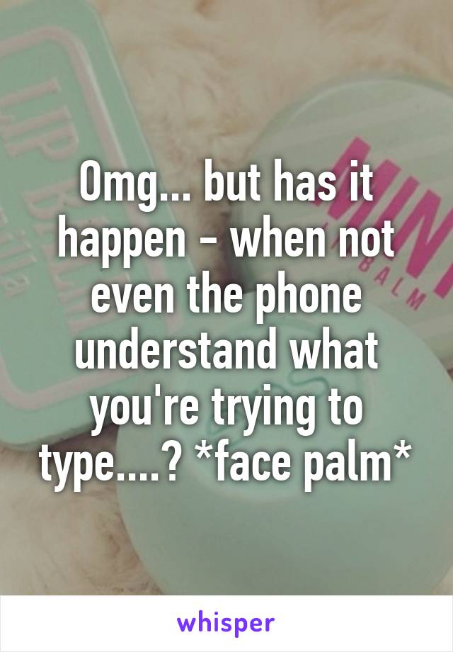 Omg... but has it happen - when not even the phone understand what you're trying to type....? *face palm*