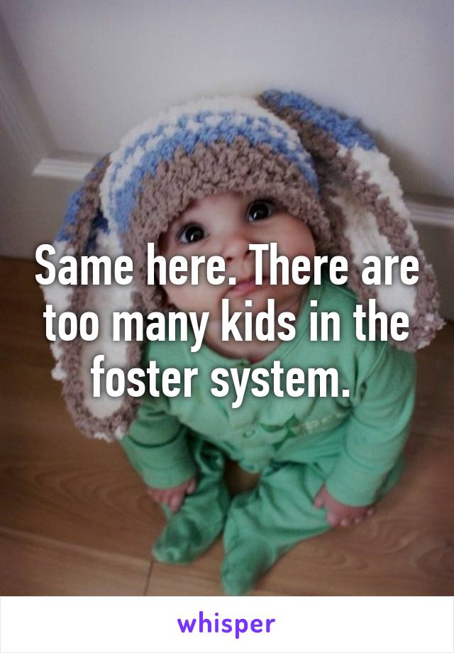 Same here. There are too many kids in the foster system. 