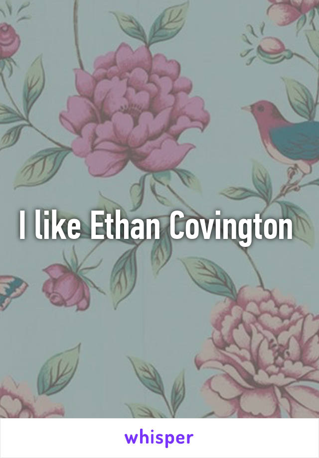 I like Ethan Covington 