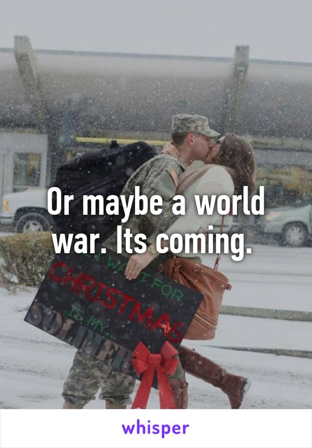 Or maybe a world war. Its coming. 
