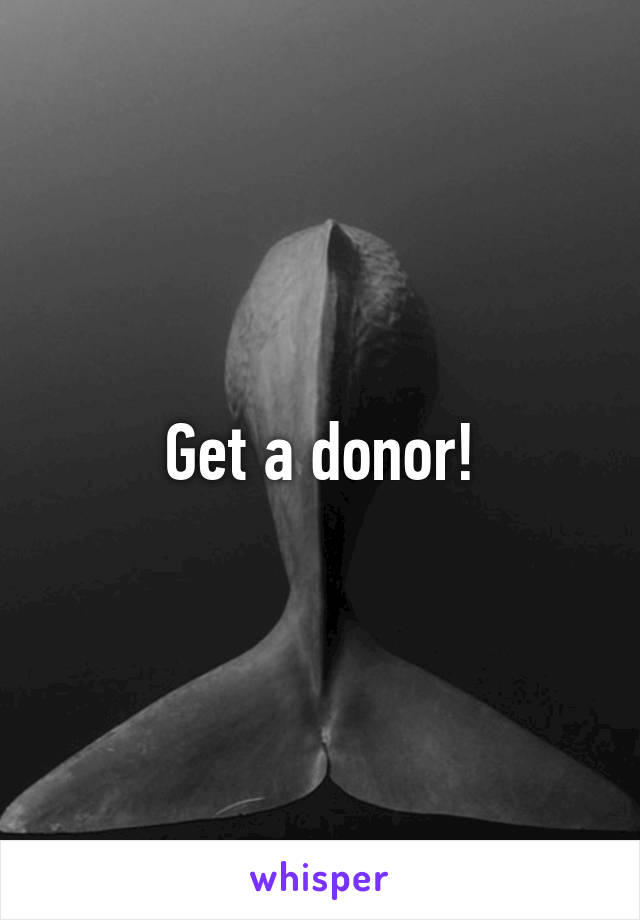 Get a donor!