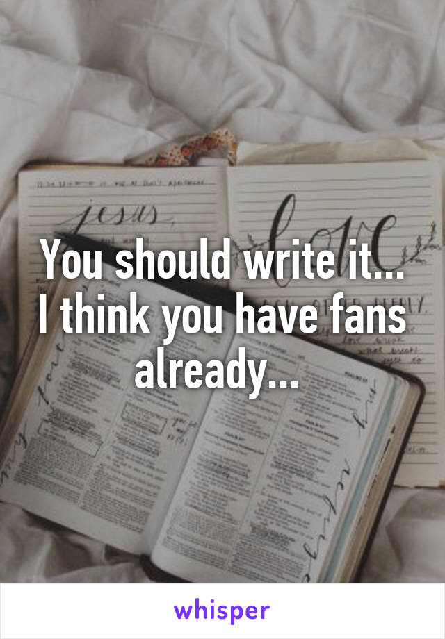 You should write it... I think you have fans already... 