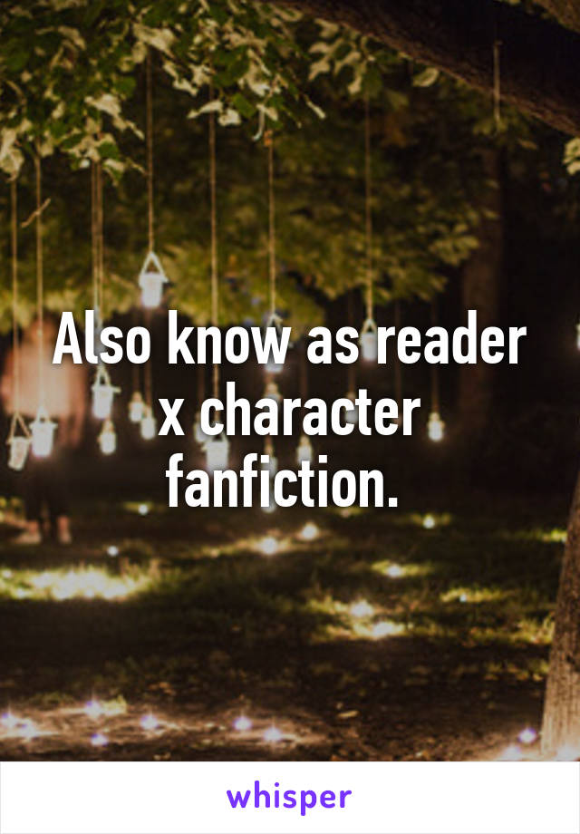 Also know as reader x character fanfiction. 