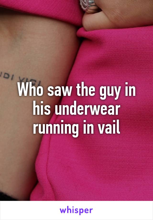 Who saw the guy in his underwear running in vail