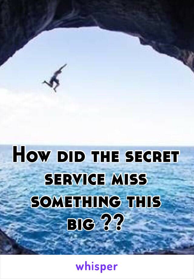 How did the secret service miss something this big ??