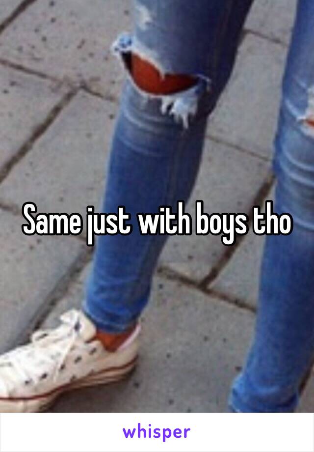 Same just with boys tho