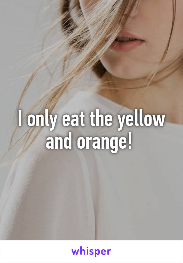 I only eat the yellow and orange! 