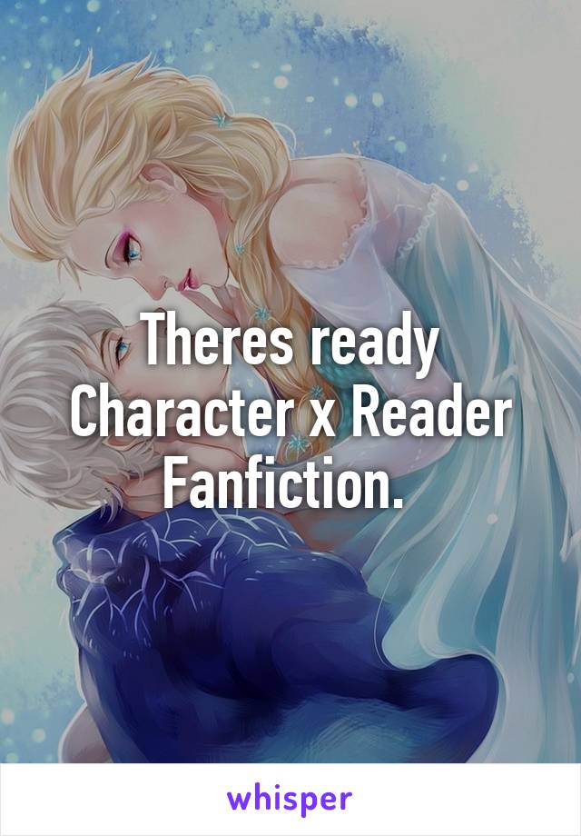 Theres ready Character x Reader Fanfiction. 