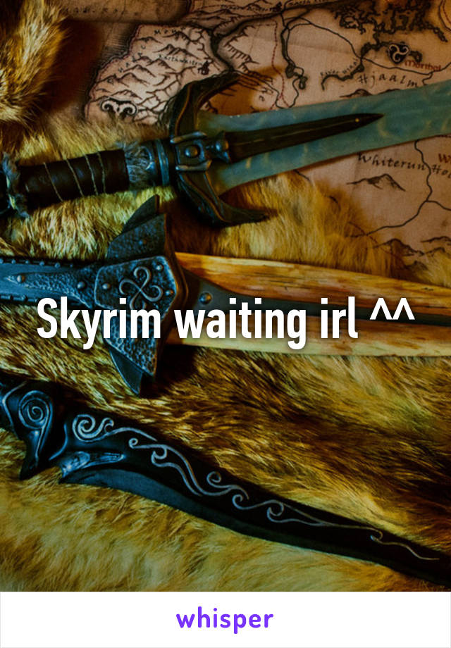 Skyrim waiting irl ^^