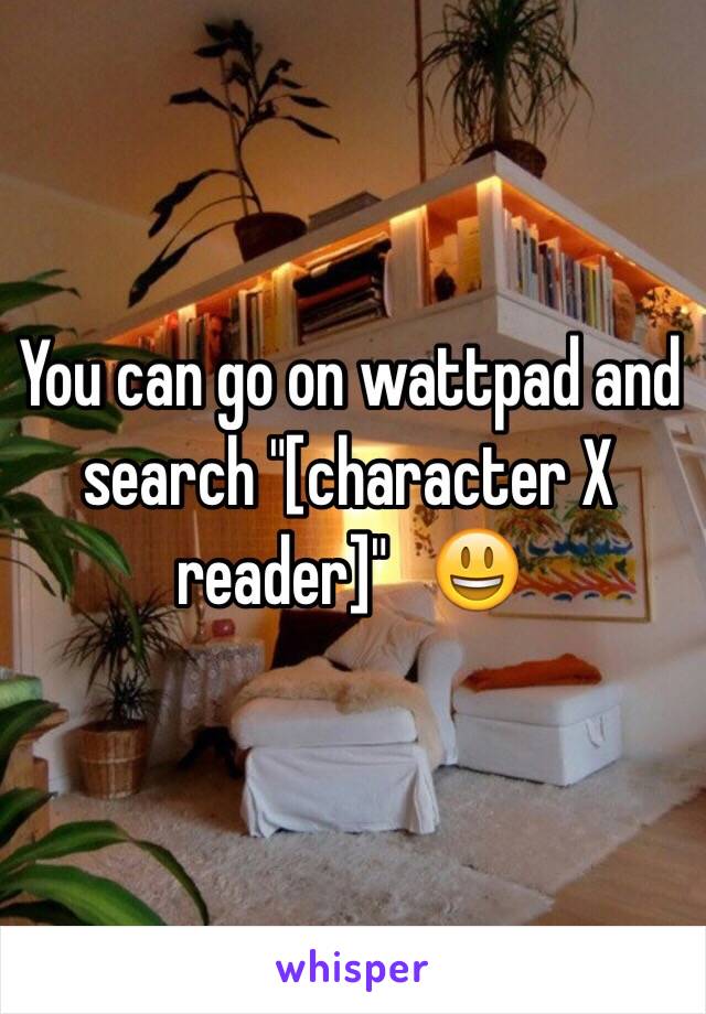 You can go on wattpad and search "[character X reader]"   😃