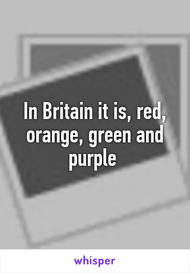 In Britain it is, red, orange, green and purple 