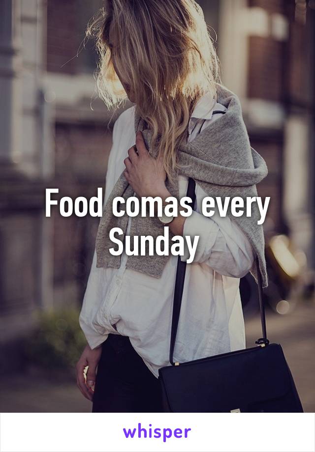 Food comas every Sunday 