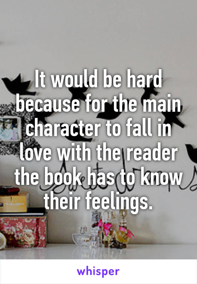 It would be hard because for the main character to fall in love with the reader the book has to know their feelings.