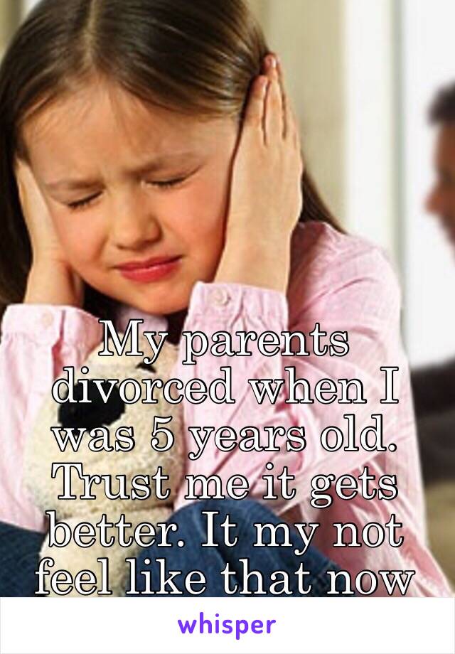 My parents divorced when I was 5 years old. Trust me it gets better. It my not feel like that now but it will. ❤️