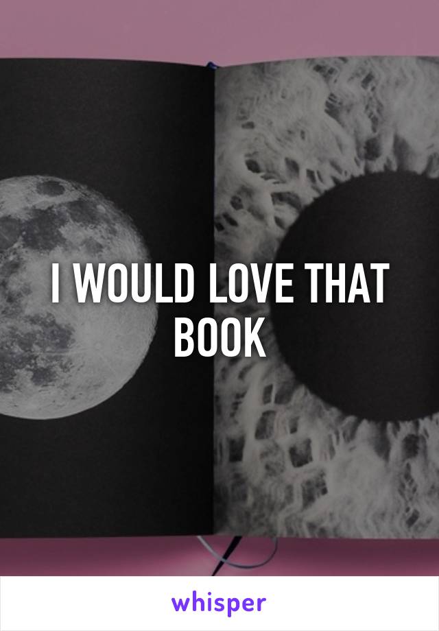 I WOULD LOVE THAT BOOK