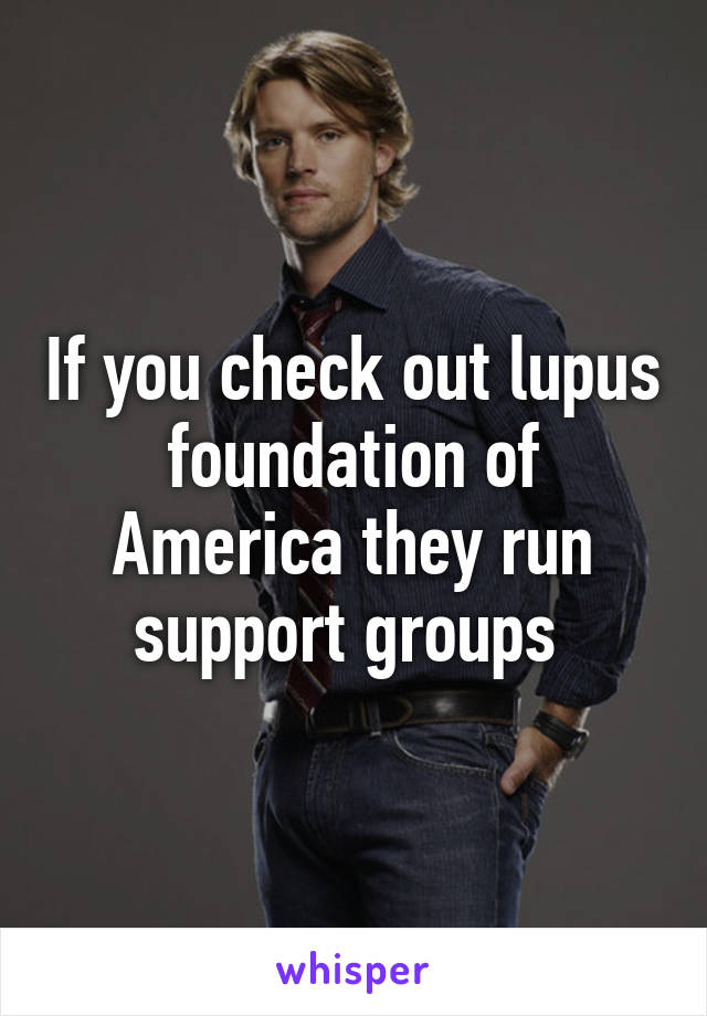 If you check out lupus foundation of America they run support groups 