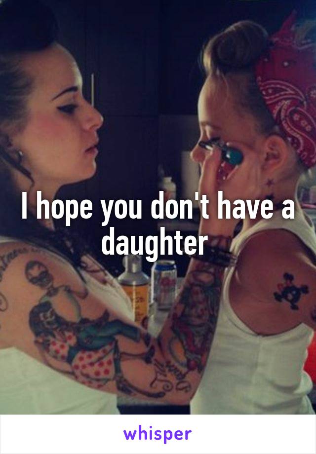 I hope you don't have a daughter 