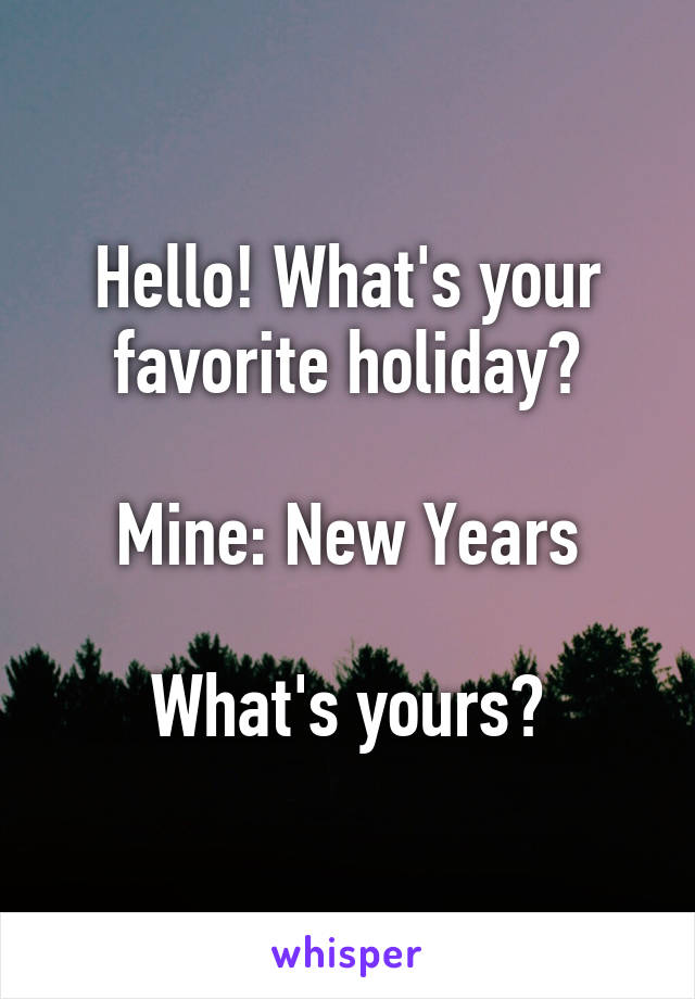 Hello! What's your favorite holiday?

Mine: New Years

What's yours?