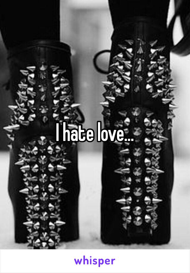 I hate love…