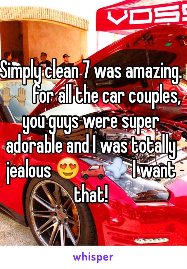 Simply clean 7 was amazing. 🙌🏽  for all the car couples, you guys were super adorable and I was totally jealous 😍🚗💨 I want that! 