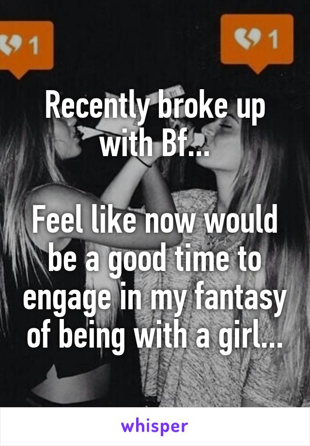 Recently broke up with Bf...

Feel like now would be a good time to engage in my fantasy of being with a girl...