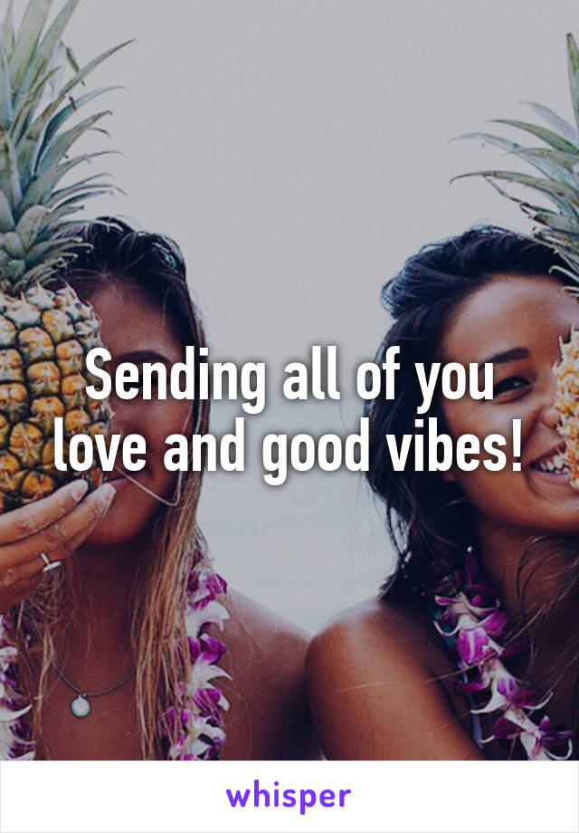 Sending all of you love and good vibes!