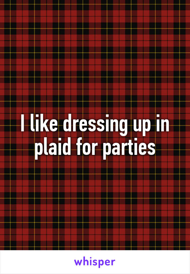 I like dressing up in plaid for parties