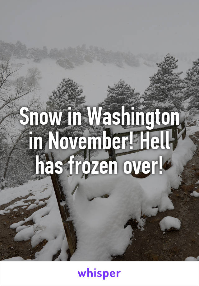 Snow in Washington in November! Hell has frozen over!