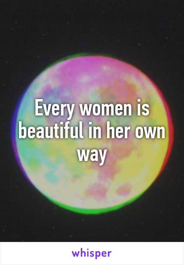 Every women is beautiful in her own way