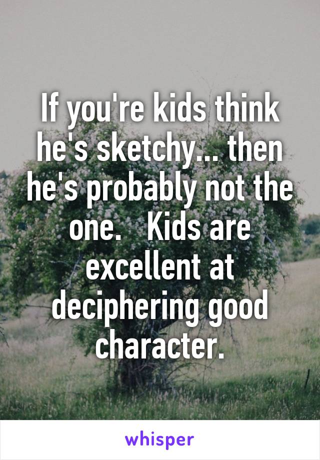 If you're kids think he's sketchy... then he's probably not the one.   Kids are excellent at deciphering good character.