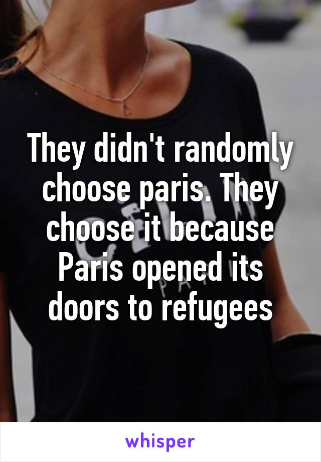 They didn't randomly choose paris. They choose it because Paris opened its doors to refugees