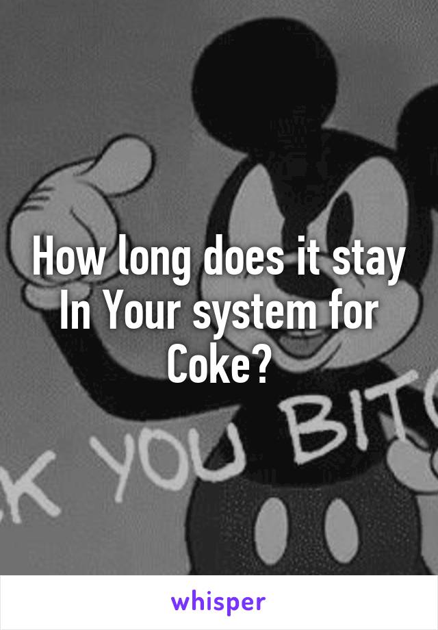 How long does it stay In Your system for Coke?